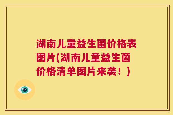 湖南儿童益生菌价格表图片(湖南儿童益生菌价格清单图片来袭！)