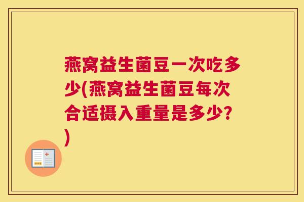 燕窝益生菌豆一次吃多少(燕窝益生菌豆每次合适摄入重量是多少？)