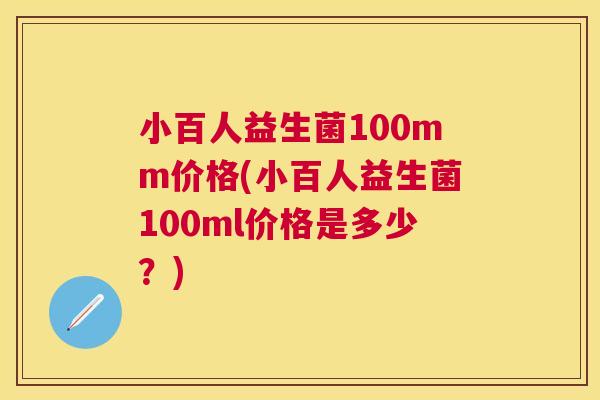 小百人益生菌100mm价格(小百人益生菌100ml价格是多少？)