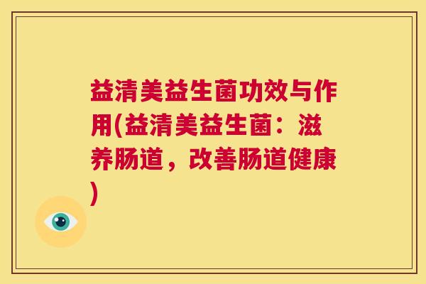 益清美益生菌功效与作用(益清美益生菌：滋养肠道，改善肠道健康)