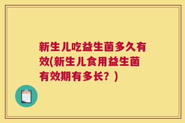 新生儿吃益生菌多久有效(新生儿食用益生菌有效期有多长？)
