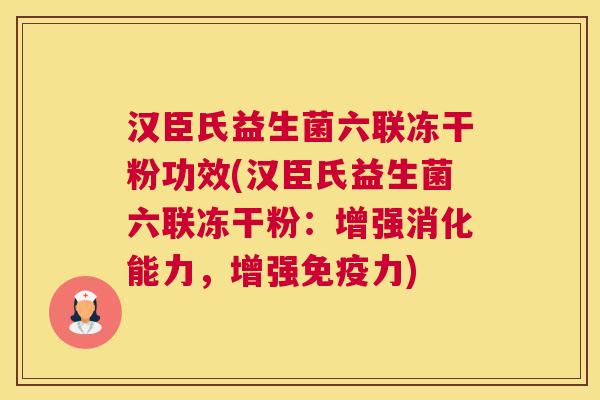 汉臣氏益生菌六联冻干粉功效(汉臣氏益生菌六联冻干粉：增强消化能力，增强免疫力)