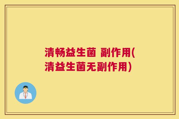 清畅益生菌 副作用(清益生菌无副作用)