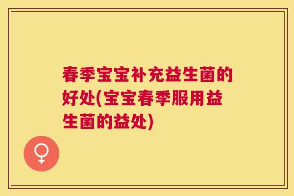 春季宝宝补充益生菌的好处(宝宝春季服用益生菌的益处)