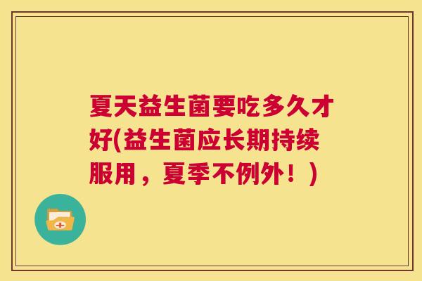 夏天益生菌要吃多久才好(益生菌应长期持续服用，夏季不例外！)