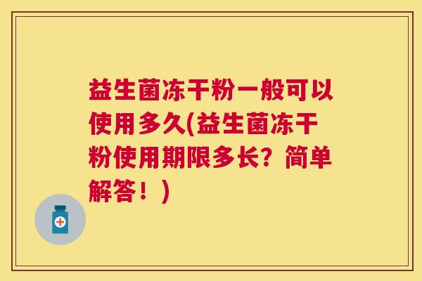 益生菌冻干粉一般可以使用多久(益生菌冻干粉使用期限多长？简单解答！)