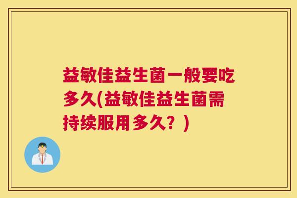 益敏佳益生菌一般要吃多久(益敏佳益生菌需持续服用多久？)