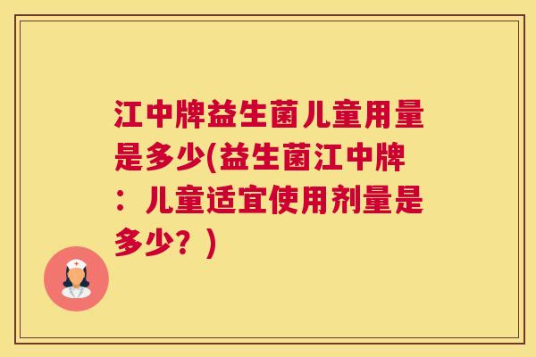 江中牌益生菌儿童用量是多少(益生菌江中牌：儿童适宜使用剂量是多少？)