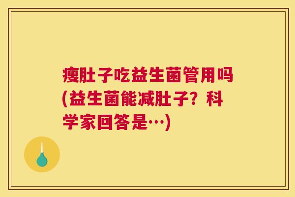 瘦肚子吃益生菌管用吗(益生菌能减肚子？科学家回答是…)