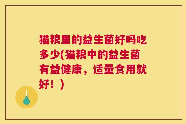 猫粮里的益生菌好吗吃多少(猫粮中的益生菌有益健康，适量食用就好！)