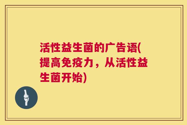 活性益生菌的广告语(提高免疫力，从活性益生菌开始)