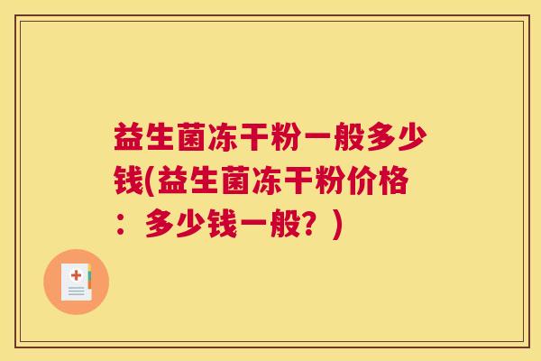 益生菌冻干粉一般多少钱(益生菌冻干粉价格：多少钱一般？)