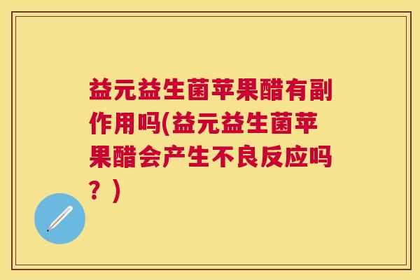 益元益生菌苹果醋有副作用吗(益元益生菌苹果醋会产生不良反应吗？)