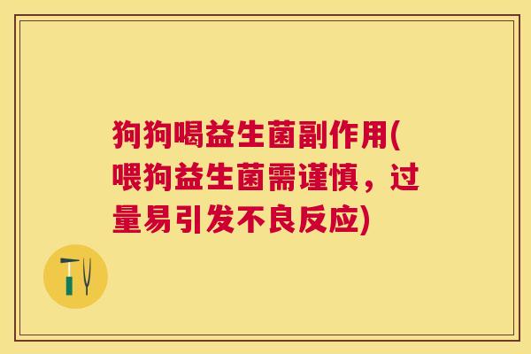 狗狗喝益生菌副作用(喂狗益生菌需谨慎，过量易引发不良反应)