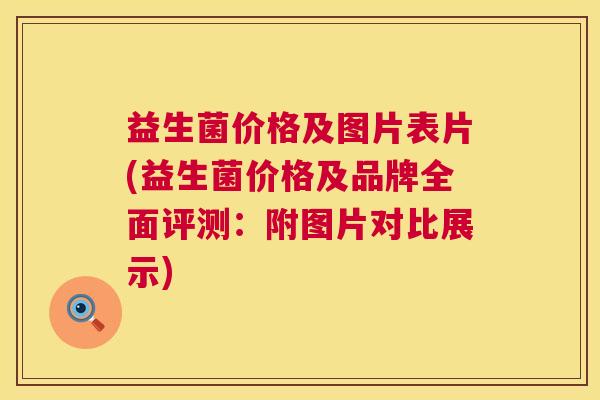益生菌价格及图片表片(益生菌价格及品牌全面评测：附图片对比展示)