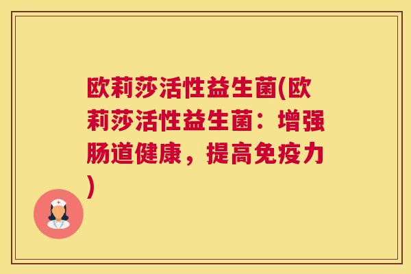 欧莉莎活性益生菌(欧莉莎活性益生菌：增强肠道健康，提高免疫力)