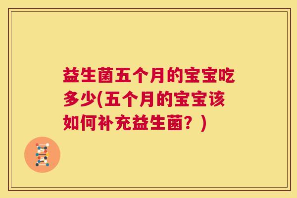 益生菌五个月的宝宝吃多少(五个月的宝宝该如何补充益生菌？)