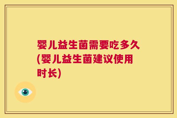 婴儿益生菌需要吃多久(婴儿益生菌建议使用时长)