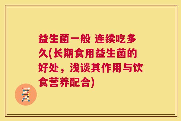 益生菌一般 连续吃多久(长期食用益生菌的好处，浅谈其作用与饮食营养配合)