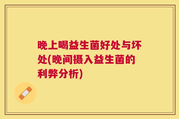 晚上喝益生菌好处与坏处(晚间摄入益生菌的利弊分析)