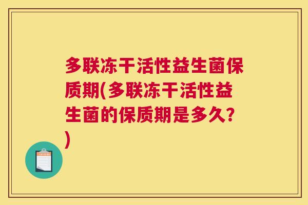 多联冻干活性益生菌保质期(多联冻干活性益生菌的保质期是多久？)