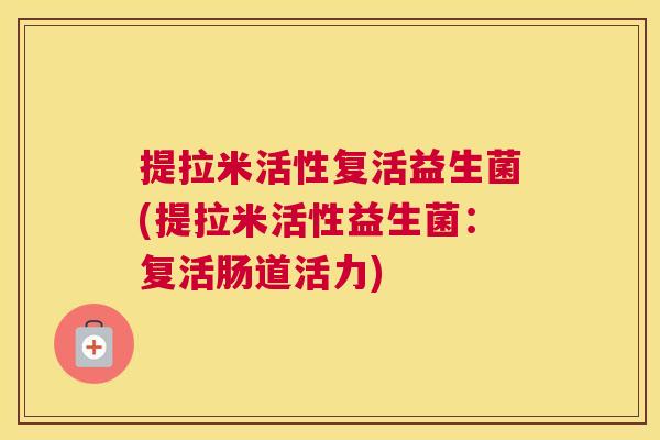 提拉米活性复活益生菌(提拉米活性益生菌：复活肠道活力)