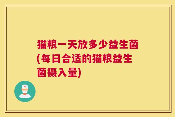 猫粮一天放多少益生菌(每日合适的猫粮益生菌摄入量)