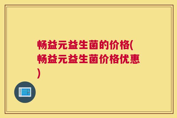 畅益元益生菌的价格(畅益元益生菌价格优惠)
