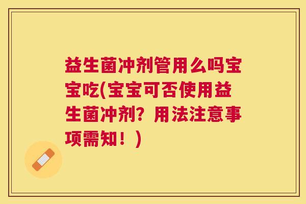 益生菌冲剂管用么吗宝宝吃(宝宝可否使用益生菌冲剂？用法注意事项需知！)