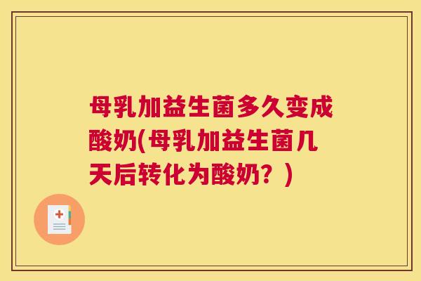 母乳加益生菌多久变成酸奶(母乳加益生菌几天后转化为酸奶？)