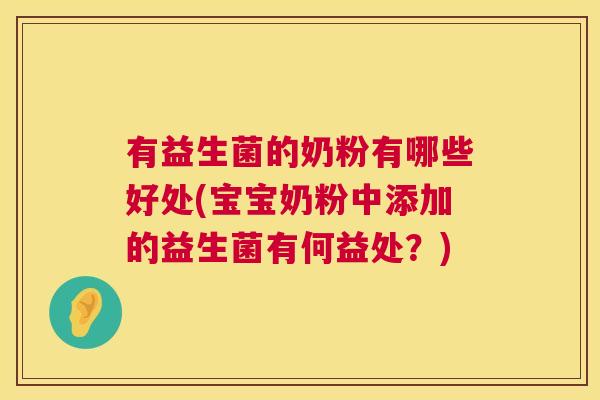 有益生菌的奶粉有哪些好处(宝宝奶粉中添加的益生菌有何益处？)