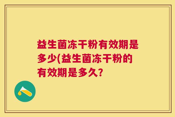 益生菌冻干粉有效期是多少(益生菌冻干粉的有效期是多久？