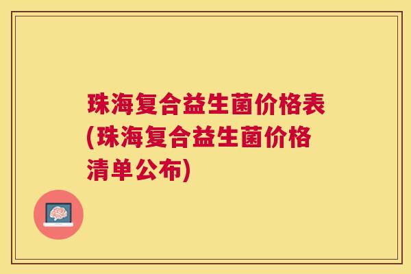 珠海复合益生菌价格表(珠海复合益生菌价格清单公布)