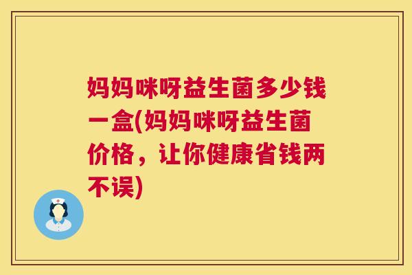 妈妈咪呀益生菌多少钱一盒(妈妈咪呀益生菌价格，让你健康省钱两不误)