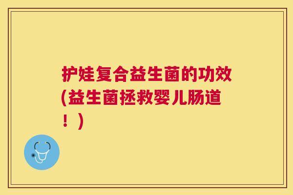 护娃复合益生菌的功效(益生菌拯救婴儿肠道！)
