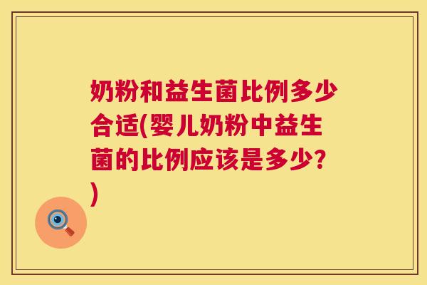 奶粉和益生菌比例多少合适(婴儿奶粉中益生菌的比例应该是多少？)