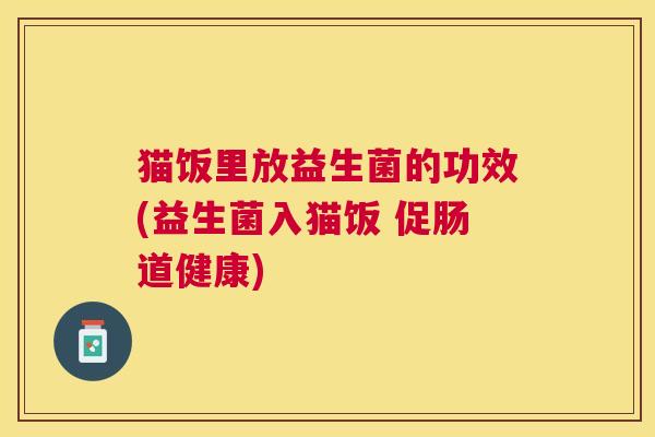 猫饭里放益生菌的功效(益生菌入猫饭 促肠道健康)