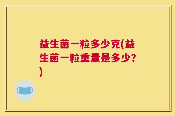 益生菌一粒多少克(益生菌一粒重量是多少？)