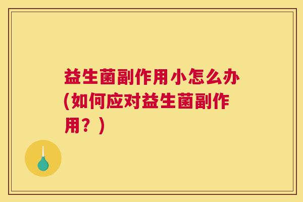 益生菌副作用小怎么办(如何应对益生菌副作用？)