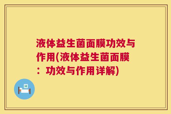 液体益生菌面膜功效与作用(液体益生菌面膜：功效与作用详解)