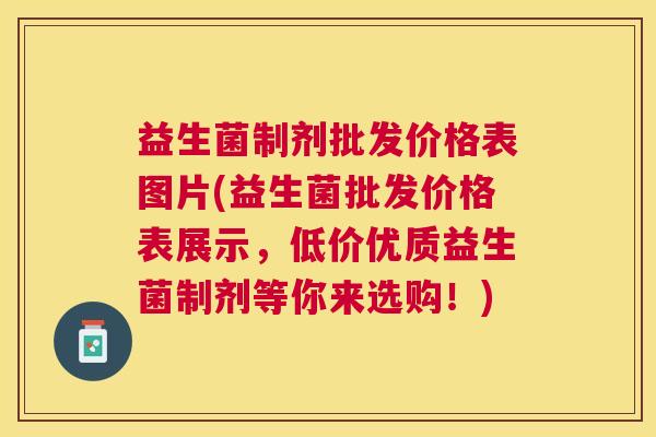 益生菌制剂批发价格表图片(益生菌批发价格表展示，低价优质益生菌制剂等你来选购！)