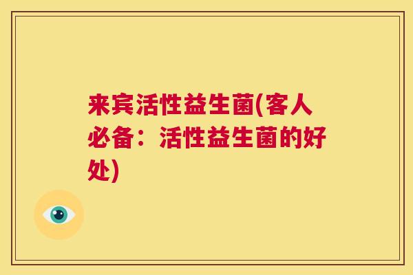 来宾活性益生菌(客人必备：活性益生菌的好处)