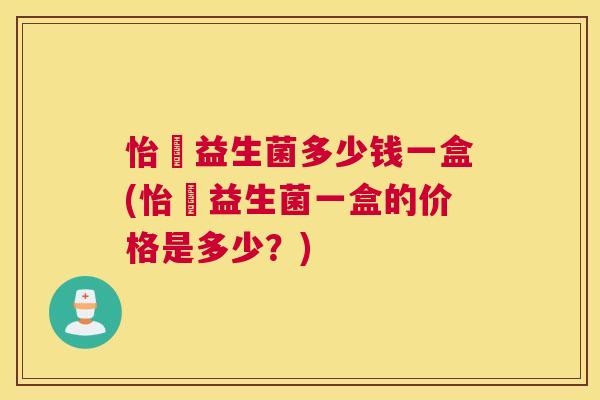 怡玥益生菌多少钱一盒(怡玥益生菌一盒的价格是多少？)