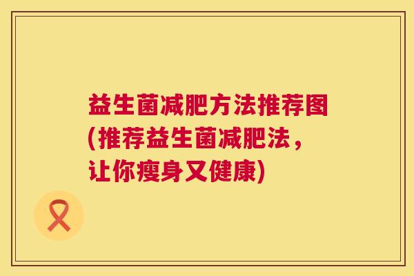 益生菌减肥方法推荐图(推荐益生菌减肥法，让你瘦身又健康)
