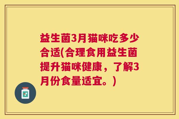 益生菌3月猫咪吃多少合适(合理食用益生菌提升猫咪健康，了解3月份食量适宜。)