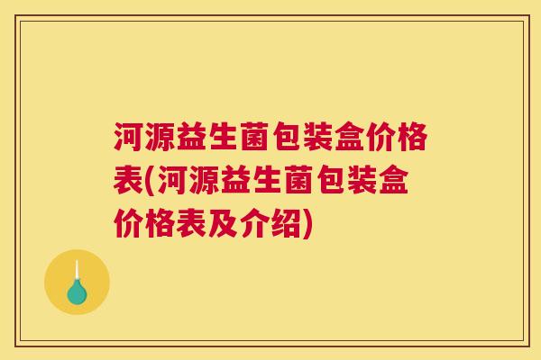 河源益生菌包装盒价格表(河源益生菌包装盒价格表及介绍)