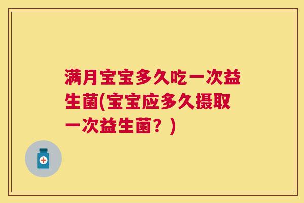 满月宝宝多久吃一次益生菌(宝宝应多久摄取一次益生菌？)