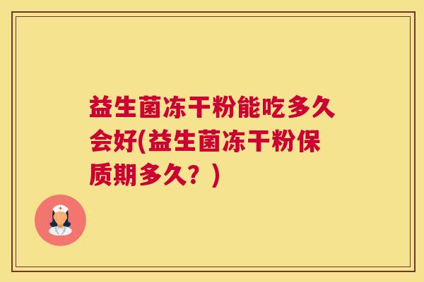 益生菌冻干粉能吃多久会好(益生菌冻干粉保质期多久？)