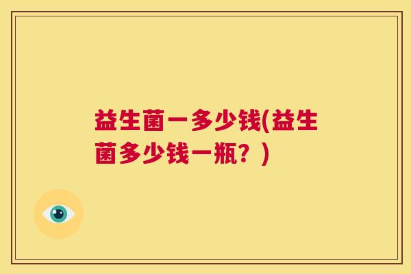 益生菌一多少钱(益生菌多少钱一瓶？)