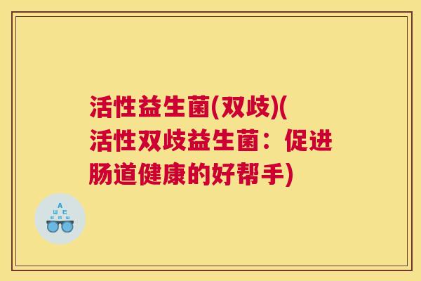 活性益生菌(双歧)(活性双歧益生菌：促进肠道健康的好帮手)